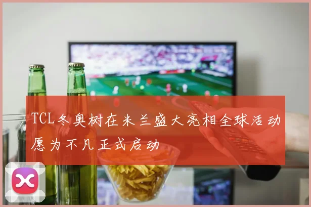 TCL冬奥树在米兰盛大亮相全球活动愿为不凡正式启动